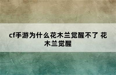 cf手游为什么花木兰觉醒不了 花木兰觉醒